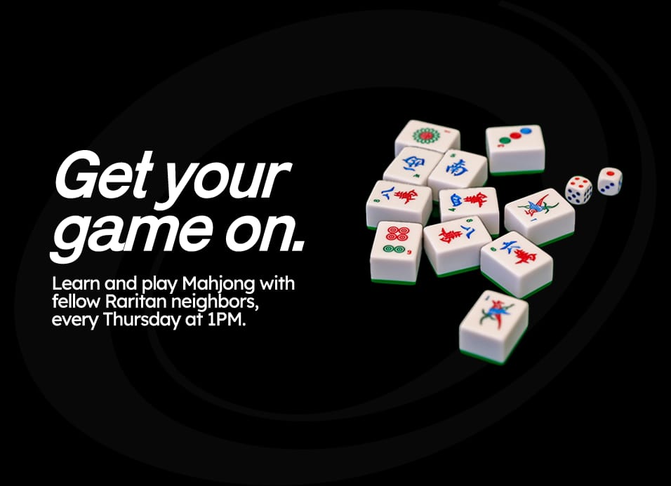 Get your game on. Learn and play Mahjong with fellow Raritan neighbors, every Thursday at 1 PM.